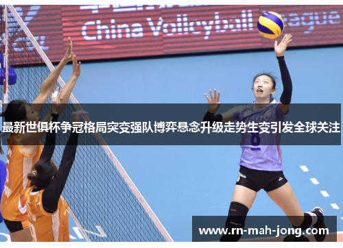 最新世俱杯争冠格局突变强队博弈悬念升级走势生变引发全球关注 最新世俱杯争冠格局突变强队博弈悬念升级走势生变引发全球关注
