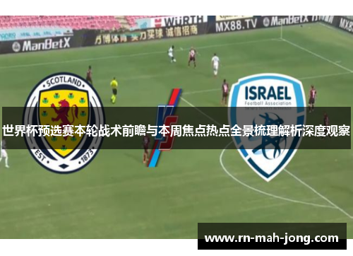 世界杯预选赛本轮战术前瞻与本周焦点热点全景梳理解析深度观察 世界杯预选赛本轮战术前瞻与本周焦点热点全景梳理解析深度观察