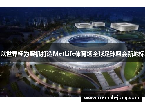 以世界杯为契机打造MetLife体育场全球足球盛会新地标 以世界杯为契机打造MetLife体育场全球足球盛会新地标