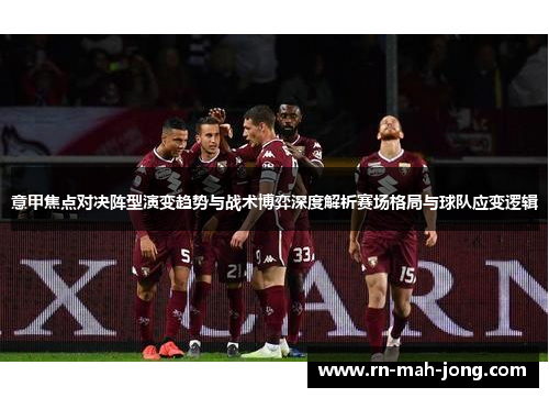 意甲焦点对决阵型演变趋势与战术博弈深度解析赛场格局与球队应变逻辑