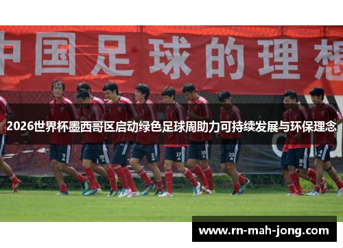 2026世界杯墨西哥区启动绿色足球周助力可持续发展与环保理念 2026世界杯墨西哥区启动绿色足球周助力可持续发展与环保理念