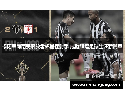 卡诺荣膺南美解放者杯最佳射手 成就辉煌足球生涯新篇章