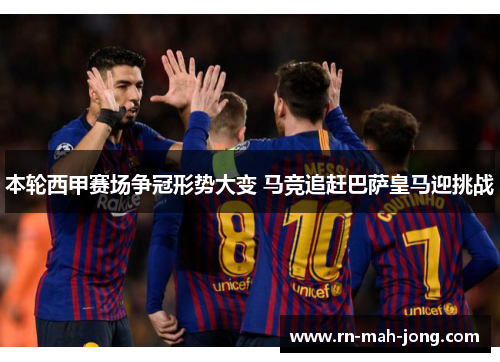 本轮西甲赛场争冠形势大变 马竞追赶巴萨皇马迎挑战