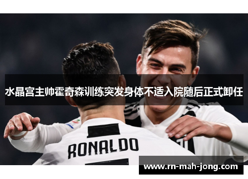 水晶宫主帅霍奇森训练突发身体不适入院随后正式卸任 水晶宫主帅霍奇森训练突发身体不适入院随后正式卸任