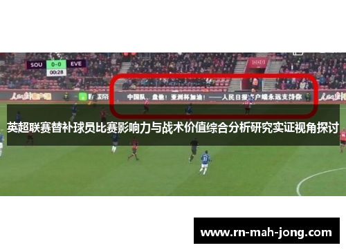 英超联赛替补球员比赛影响力与战术价值综合分析研究实证视角探讨 英超联赛替补球员比赛影响力与战术价值综合分析研究实证视角探讨