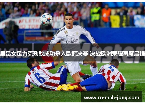 里昂女足力克劲敌成功杀入欧冠决赛 决战欧洲荣耀再度启程