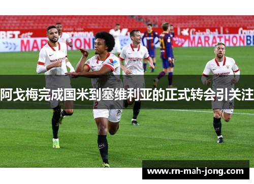 阿戈梅完成国米到塞维利亚的正式转会引关注