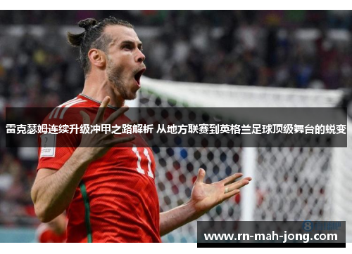 雷克瑟姆连续升级冲甲之路解析 从地方联赛到英格兰足球顶级舞台的蜕变