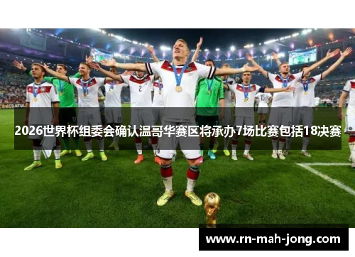 2026世界杯组委会确认温哥华赛区将承办7场比赛包括18决赛 2026世界杯组委会确认温哥华赛区将承办7场比赛包括18决赛