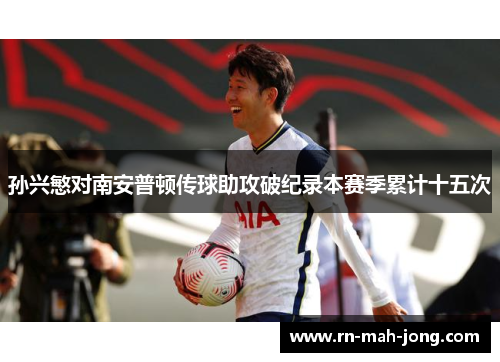 孙兴慜对南安普顿传球助攻破纪录本赛季累计十五次 孙兴慜对南安普顿传球助攻破纪录本赛季累计十五次