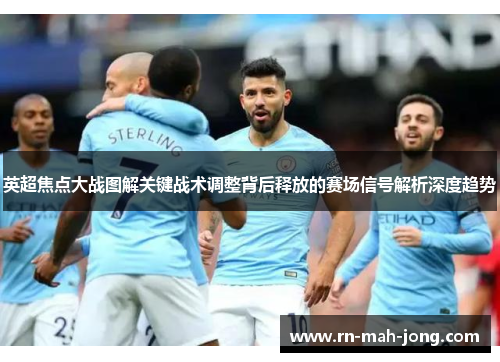 英超焦点大战图解关键战术调整背后释放的赛场信号解析深度趋势