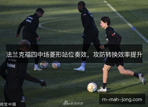 法兰克福四中场菱形站位奏效,攻防转换效率提升 法兰克福四中场菱形站位奏效,攻防转换效率提升